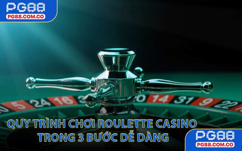 Quy trình chơi Roulette Casino trong 3 bước dễ dàng